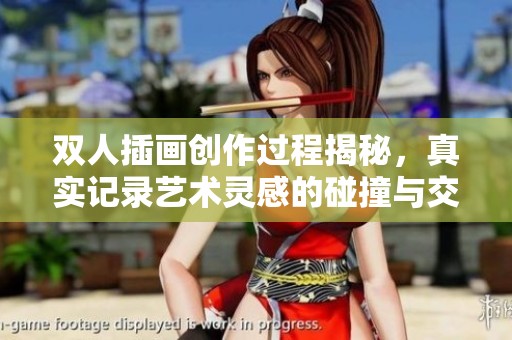 双人插画创作过程揭秘，真实记录艺术灵感的碰撞与交流