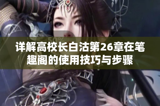 详解高校长白沽第26章在笔趣阁的使用技巧与步骤