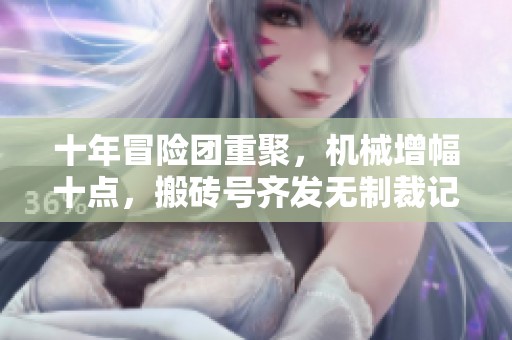 十年冒险团重聚，机械增幅十点，搬砖号齐发无制裁记录
