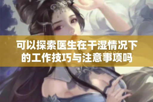 可以探索医生在干湿情况下的工作技巧与注意事项吗