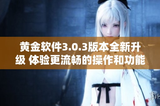 黄金软件3.0.3版本全新升级 体验更流畅的操作和功能