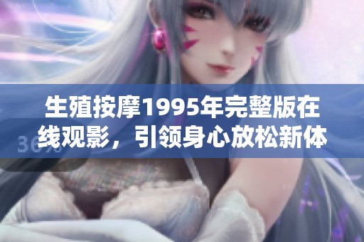 生殖按摩1995年完整版在线观影，引领身心放松新体验