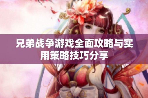 兄弟战争游戏全面攻略与实用策略技巧分享