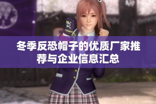冬季反恐帽子的优质厂家推荐与企业信息汇总