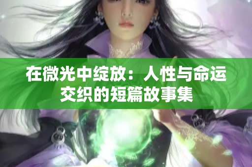 在微光中绽放：人性与命运交织的短篇故事集