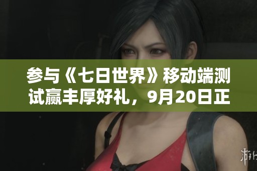 参与《七日世界》移动端测试赢丰厚好礼，9月20日正式开启
