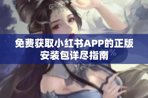 免费获取小红书APP的正版安装包详尽指南
