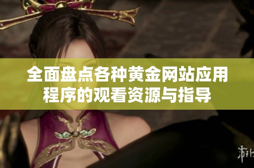 全面盘点各种黄金网站应用程序的观看资源与指导