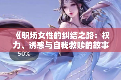 《职场女性的纠结之路：权力、诱惑与自我救赎的故事》