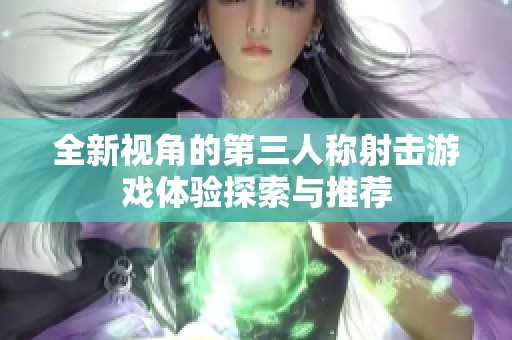全新视角的第三人称射击游戏体验探索与推荐