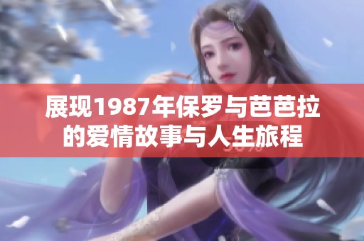 展现1987年保罗与芭芭拉的爱情故事与人生旅程