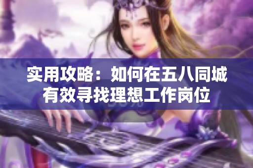 实用攻略：如何在五八同城有效寻找理想工作岗位