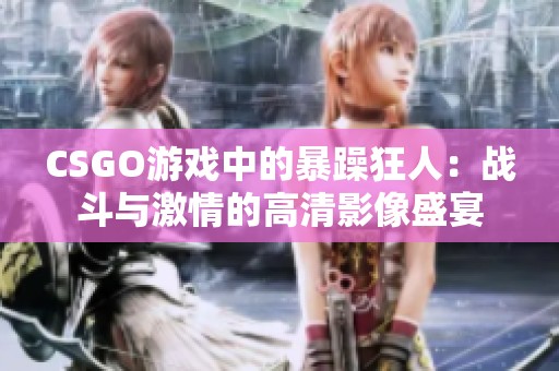 CSGO游戏中的暴躁狂人：战斗与激情的高清影像盛宴