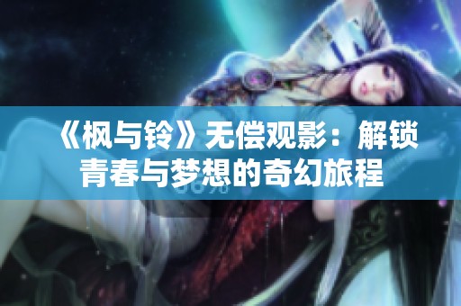 《枫与铃》无偿观影：解锁青春与梦想的奇幻旅程