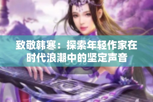 致敬韩寒：探索年轻作家在时代浪潮中的坚定声音