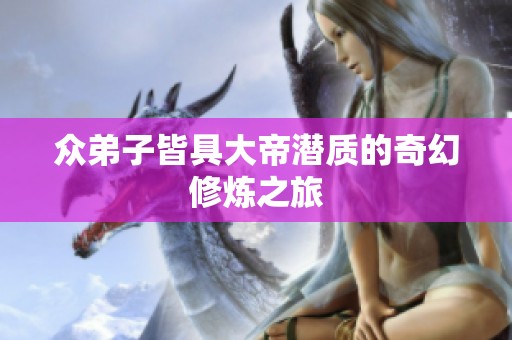 众弟子皆具大帝潜质的奇幻修炼之旅