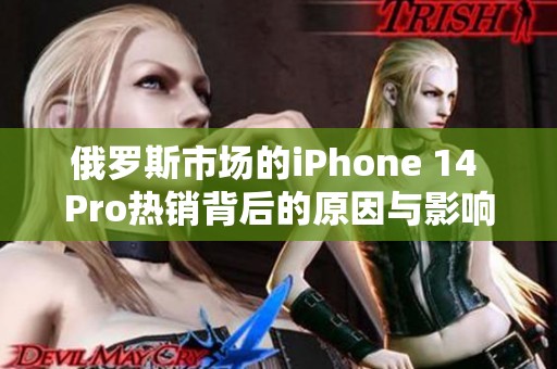 俄罗斯市场的iPhone 14 Pro热销背后的原因与影响分析