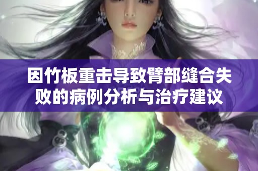 因竹板重击导致臂部缝合失败的病例分析与治疗建议