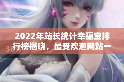 2022年站长统计幸福宝排行榜揭晓，最受欢迎网站一览