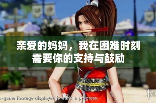 亲爱的妈妈，我在困难时刻需要你的支持与鼓励