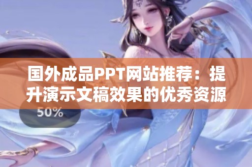 国外成品PPT网站推荐：提升演示文稿效果的优秀资源指南