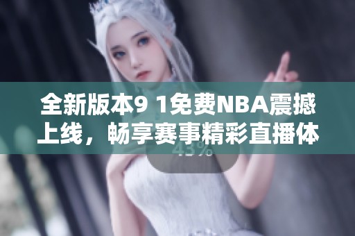 全新版本9 1免费NBA震撼上线，畅享赛事精彩直播体验