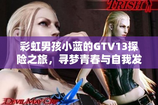 彩虹男孩小蓝的GTV13探险之旅，寻梦青春与自我发现