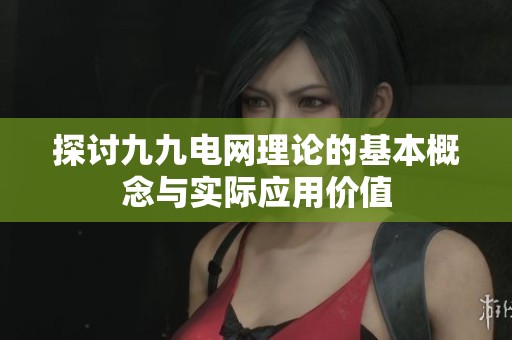 探讨九九电网理论的基本概念与实际应用价值