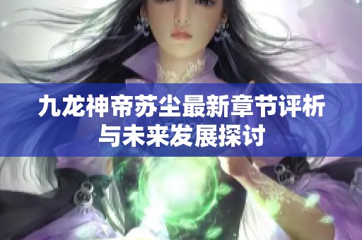 九龙神帝苏尘最新章节评析与未来发展探讨