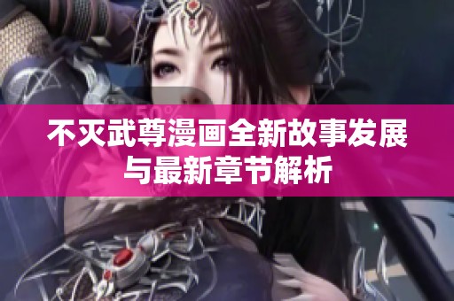不灭武尊漫画全新故事发展与最新章节解析