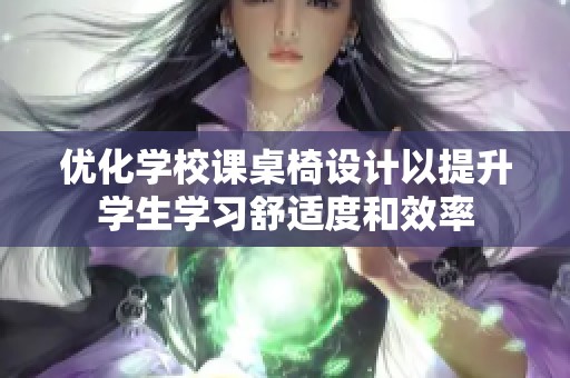 优化学校课桌椅设计以提升学生学习舒适度和效率