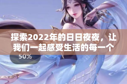 探索2022年的日日夜夜，让我们一起感受生活的每一个瞬间