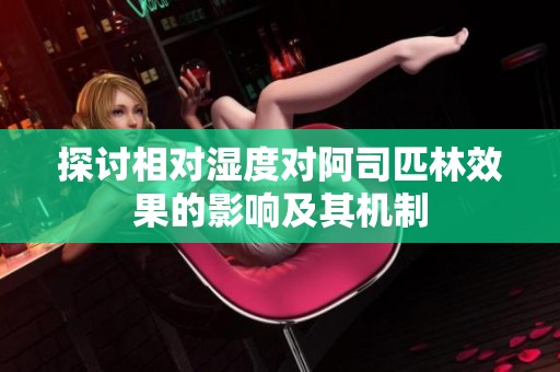 探讨相对湿度对阿司匹林效果的影响及其机制