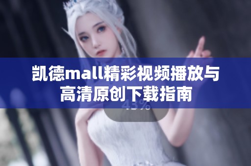 凯德mall精彩视频播放与高清原创下载指南