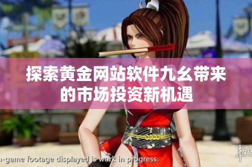 探索黄金网站软件九幺带来的市场投资新机遇
