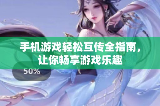 手机游戏轻松互传全指南，让你畅享游戏乐趣