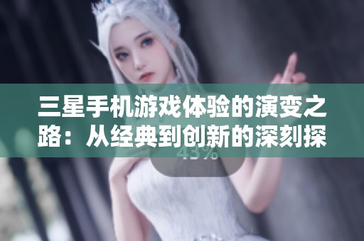 三星手机游戏体验的演变之路：从经典到创新的深刻探索