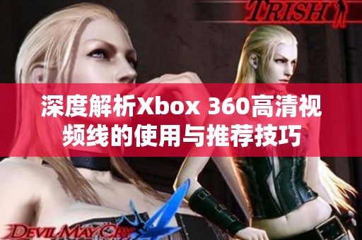 深度解析Xbox 360高清视频线的使用与推荐技巧