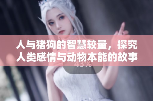 人与猪狗的智慧较量，探究人类感情与动物本能的故事