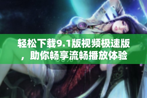 轻松下载9.1版视频极速版，助你畅享流畅播放体验