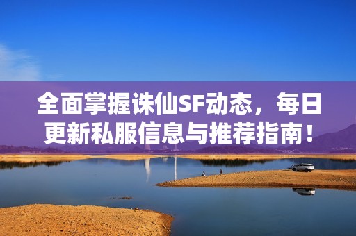 全面掌握诛仙SF动态，每日更新私服信息与推荐指南！