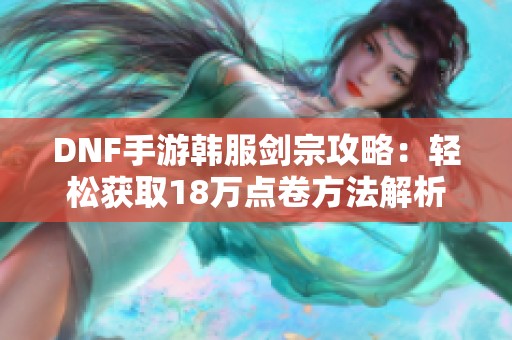 DNF手游韩服剑宗攻略：轻松获取18万点卷方法解析