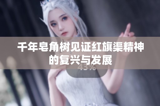 千年皂角树见证红旗渠精神的复兴与发展