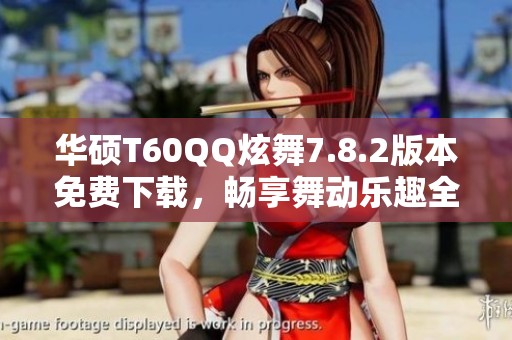 华硕T60QQ炫舞7.8.2版本免费下载，畅享舞动乐趣全攻略