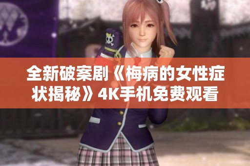 全新破案剧《梅病的女性症状揭秘》4K手机免费观看 - 八度影视