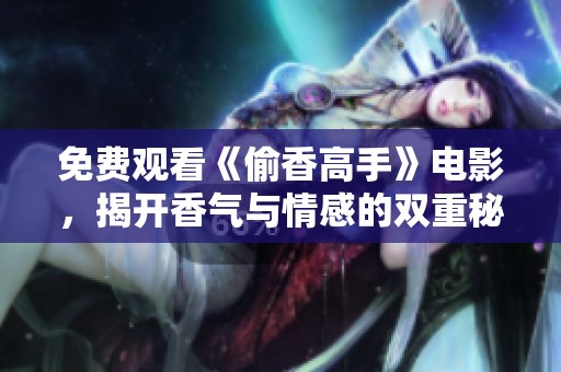 免费观看《偷香高手》电影，揭开香气与情感的双重秘密