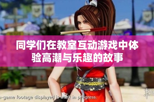 同学们在教室互动游戏中体验高潮与乐趣的故事