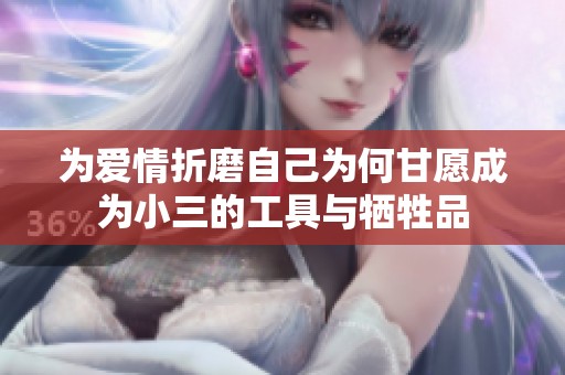 为爱情折磨自己为何甘愿成为小三的工具与牺牲品