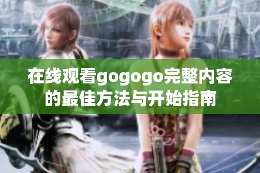 在线观看gogogo完整内容的最佳方法与开始指南