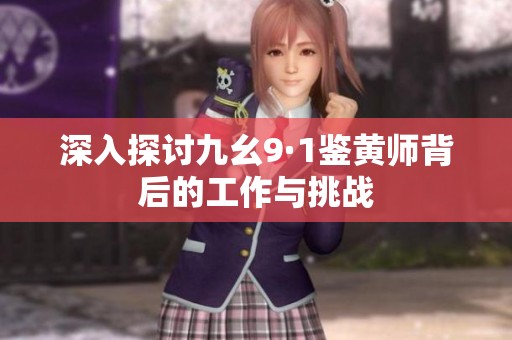 深入探讨九幺9·1鉴黄师背后的工作与挑战